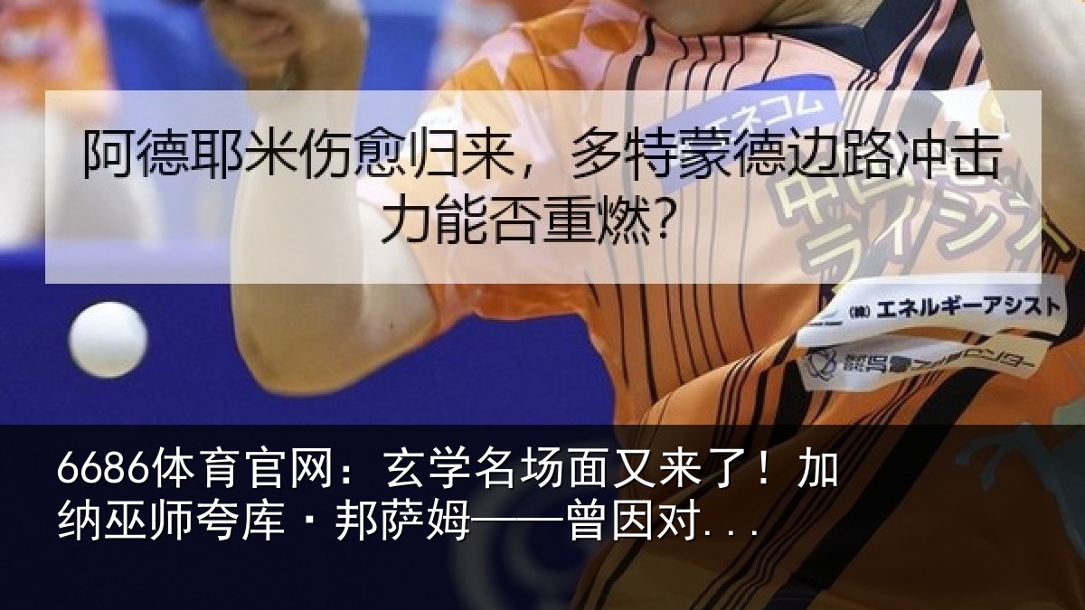 6686体育官网：玄学名场面又来了！加纳巫师夸库·邦萨姆——曾因对...