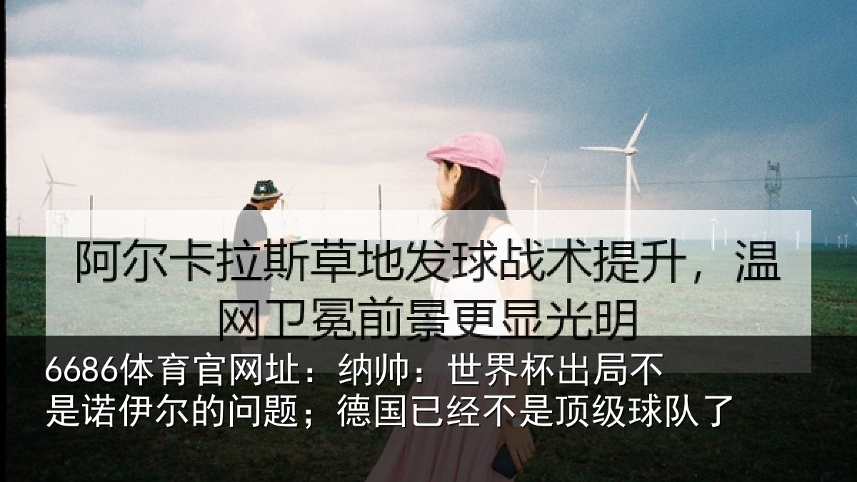 6686体育官网址：纳帅：世界杯出局不是诺伊尔的问题；德国相关情况了