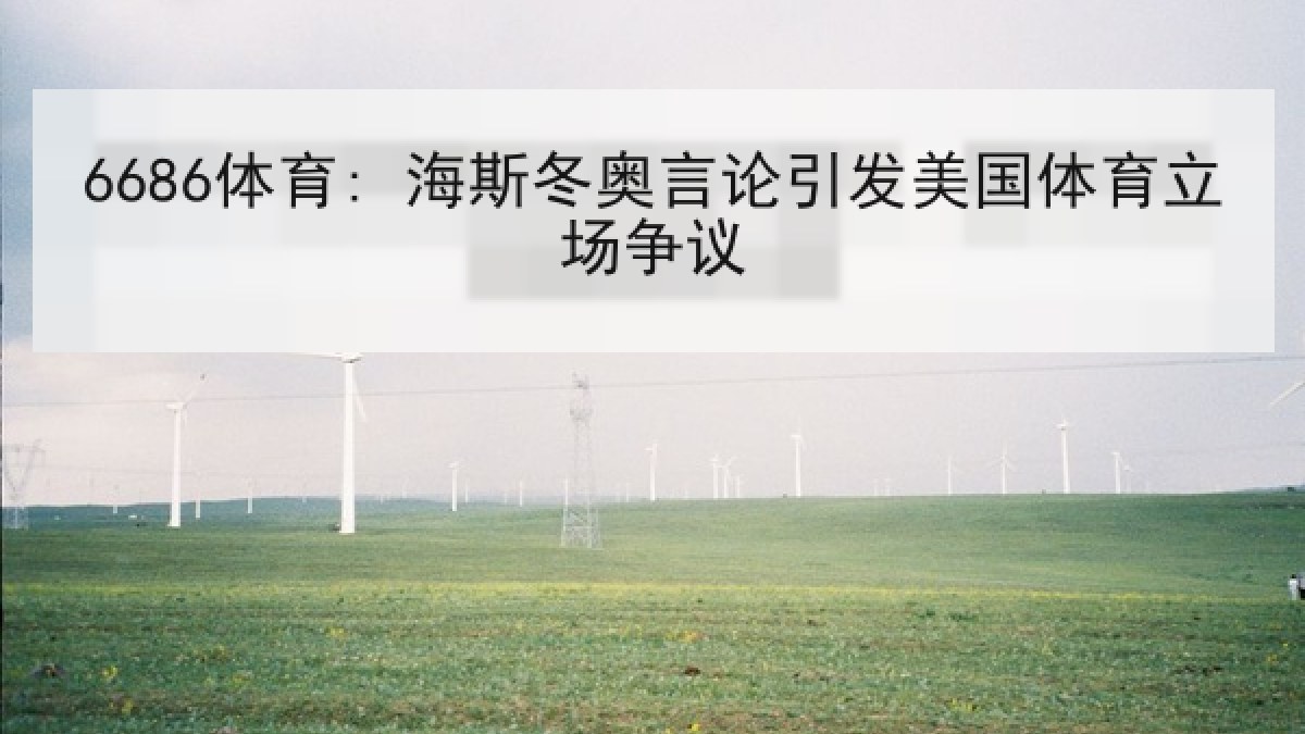 6686体育: 海斯冬奥言论引发美国体育立场争议 6686体育: 海斯冬奥言论引发美国体育立场争议
