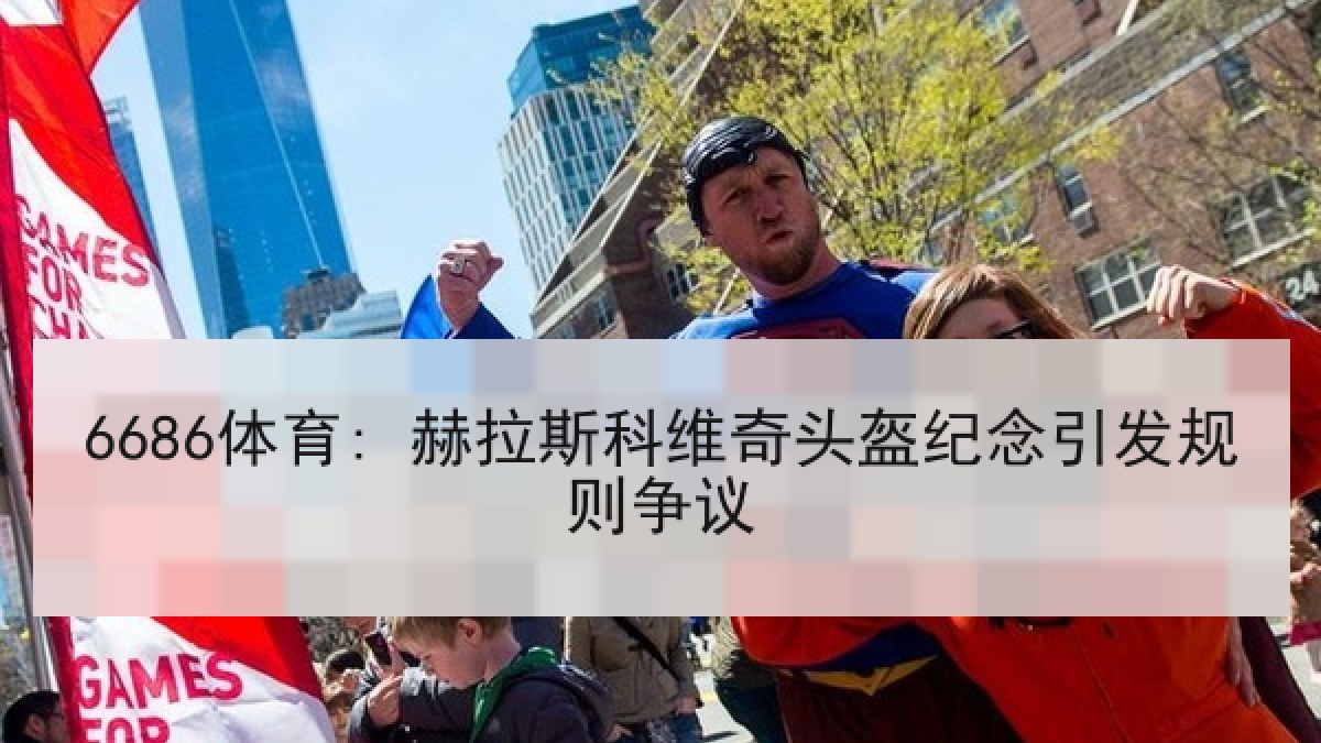 6686体育: 赫拉斯科维奇头盔纪念引发规则争议