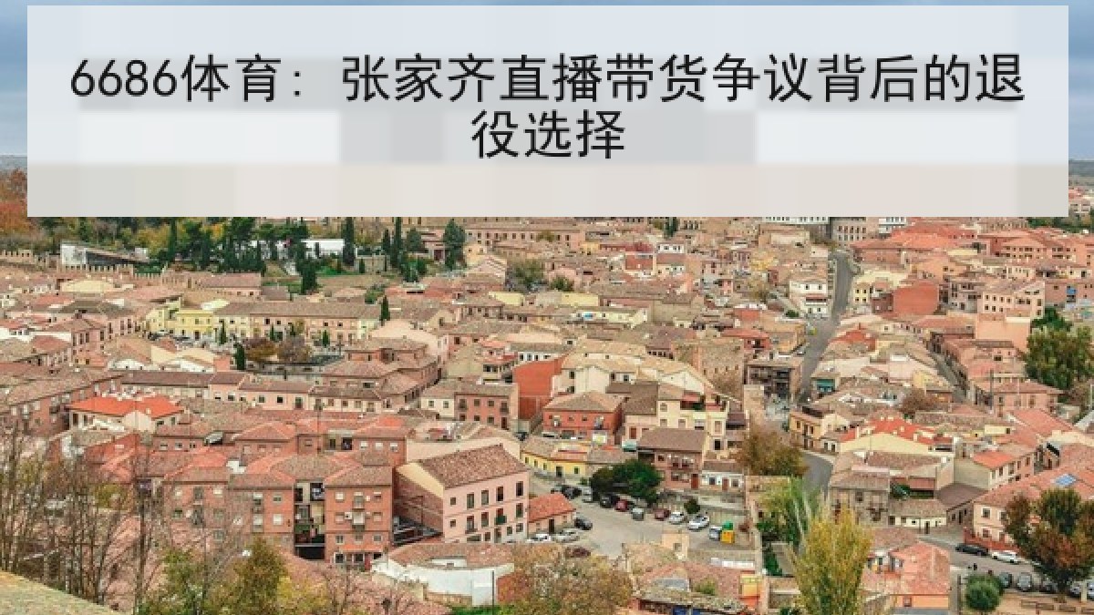 6686体育: 张家齐直播带货争议背后的退役选择