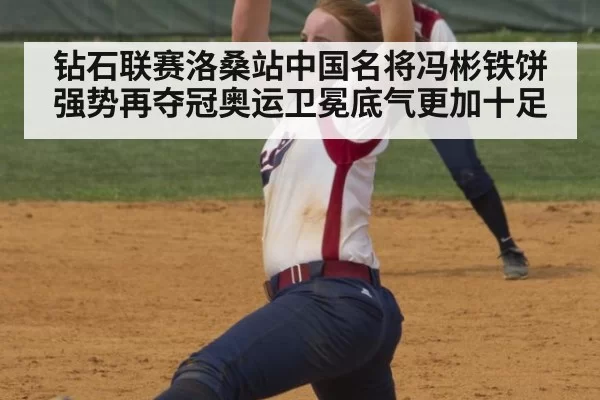钻石联赛洛桑站中国名将冯彬铁饼强势再夺冠奥运卫冕底气更加十足